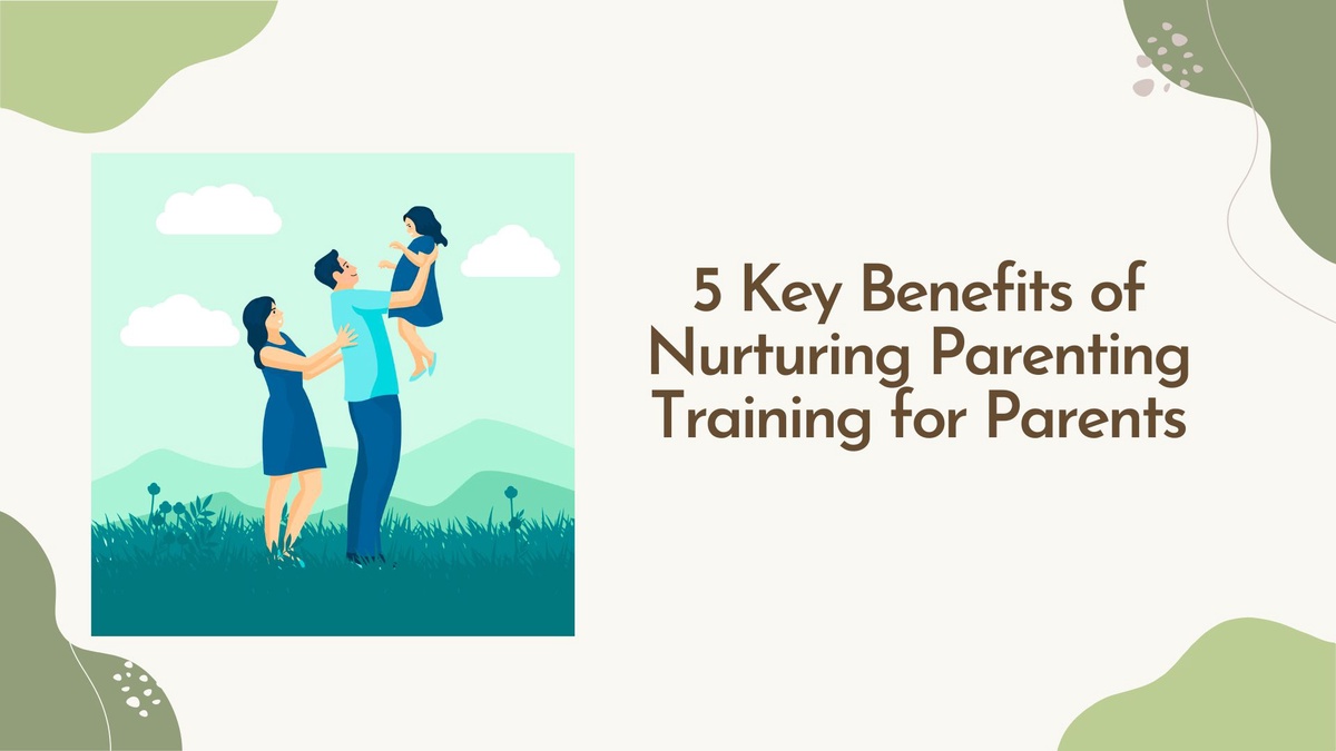 5 Key Benefits of Nurturing Parenting Training for Parents