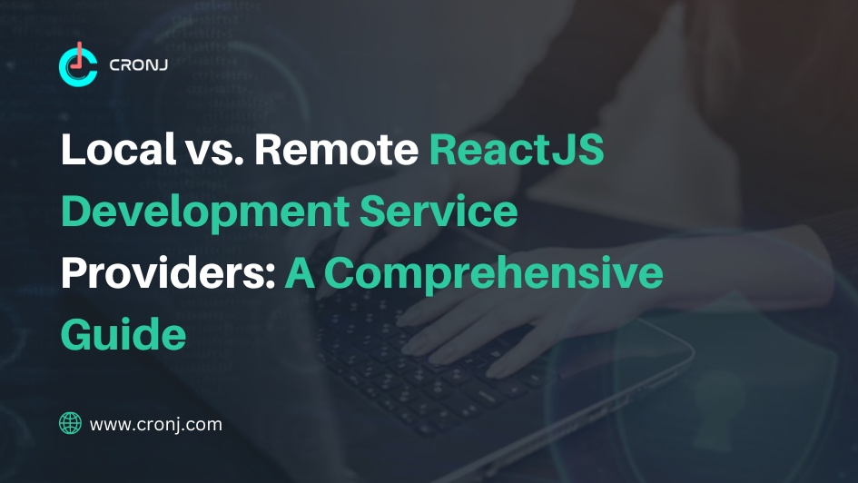 Local vs. Remote ReactJS Development Service Providers: A Comprehensive Guide