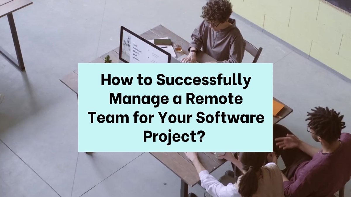 How to Successfully Manage a Remote Team for Your Software Project?