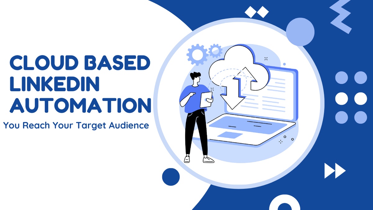 How Cloud Based LinkedIn Automation Helps You Reach Your Target Audience