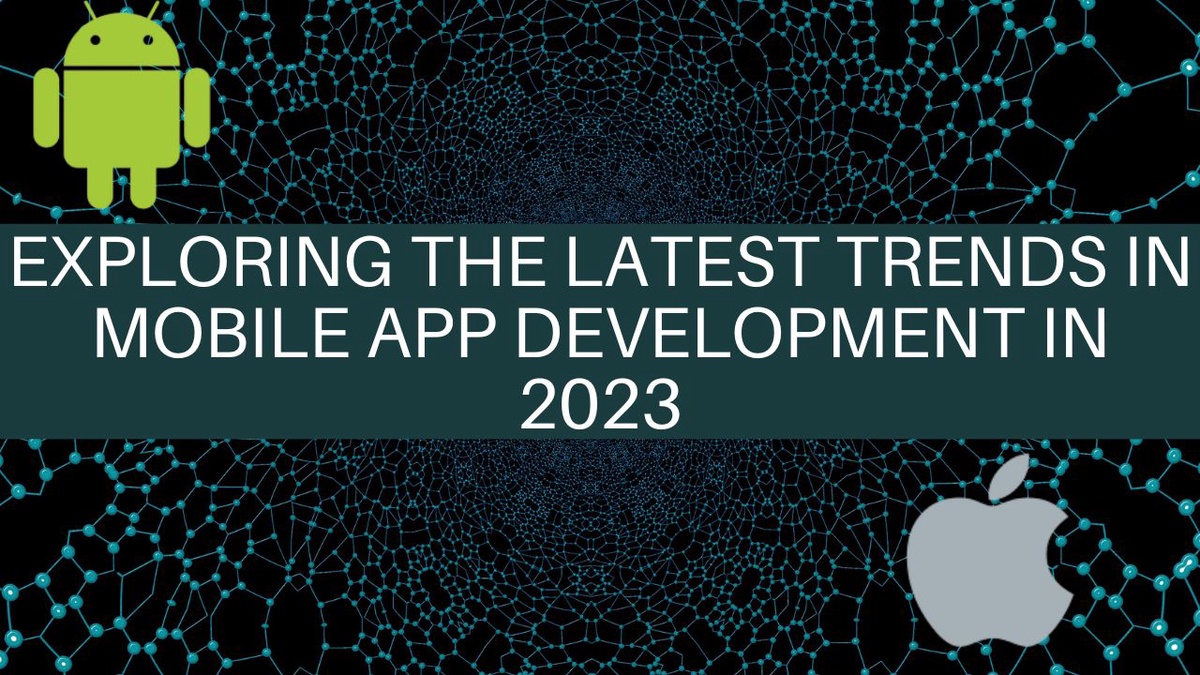 Exploring the Latest Trends in Mobile App Development in 2023