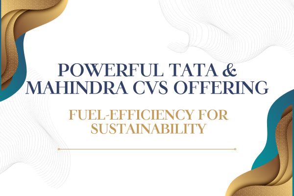 Powerful Tata & Mahindra CVs Offering Fuel-Efficiency for Sustainability