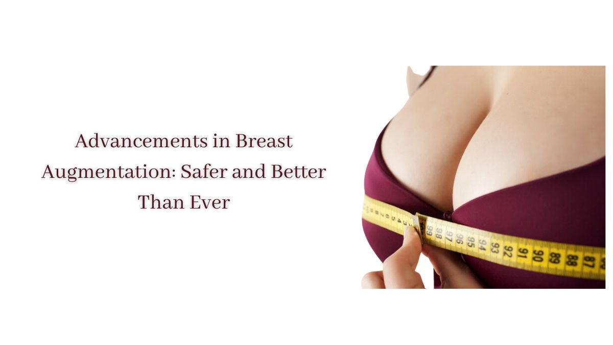 Advancements in Breast Augmentation: Safer and Better Than Ever