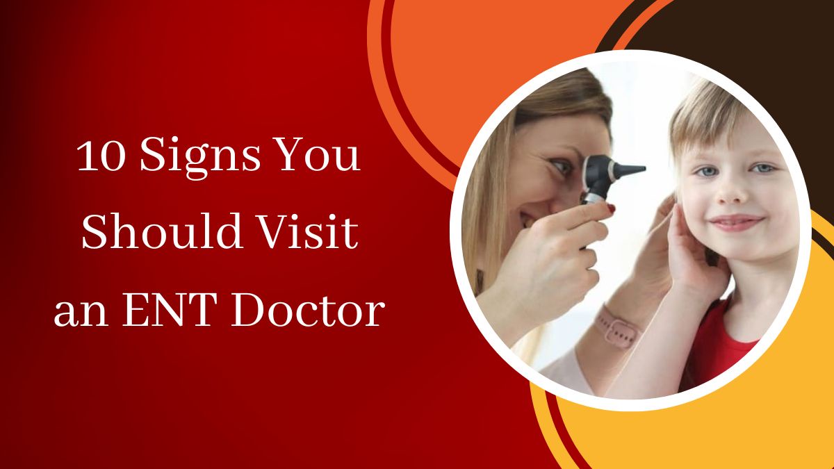 10 Signs You Should Visit an ENT Doctor