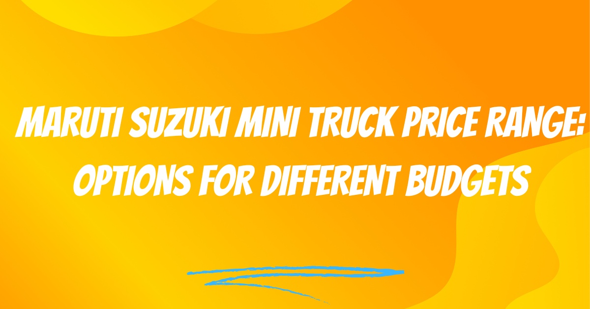 Maruti Suzuki Mini Truck Price Range: Options for Different Budgets