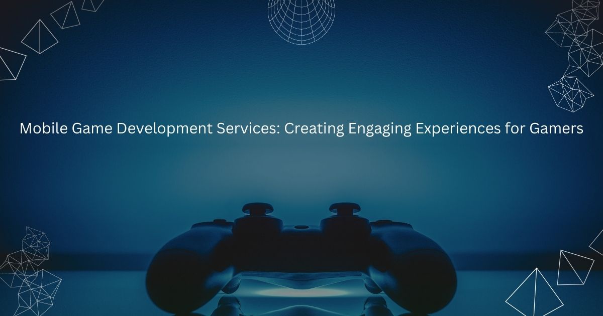 Mobile Game Development Services: Creating Engaging Experiences for Gamers