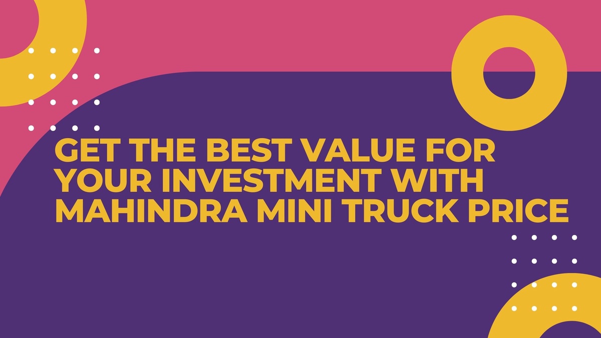 Get the best value for your investment with Mahindra Mini Truck Price