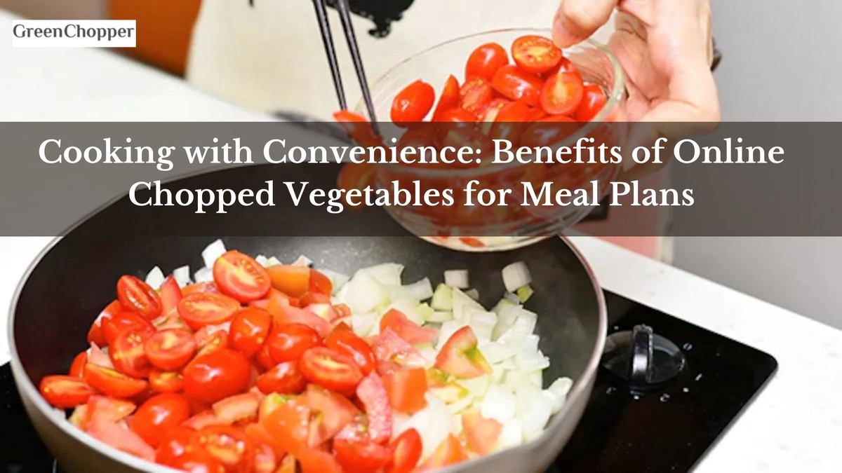 Cooking with Convenience: Benefits of Online Chopped Vegetables for Meal Plans