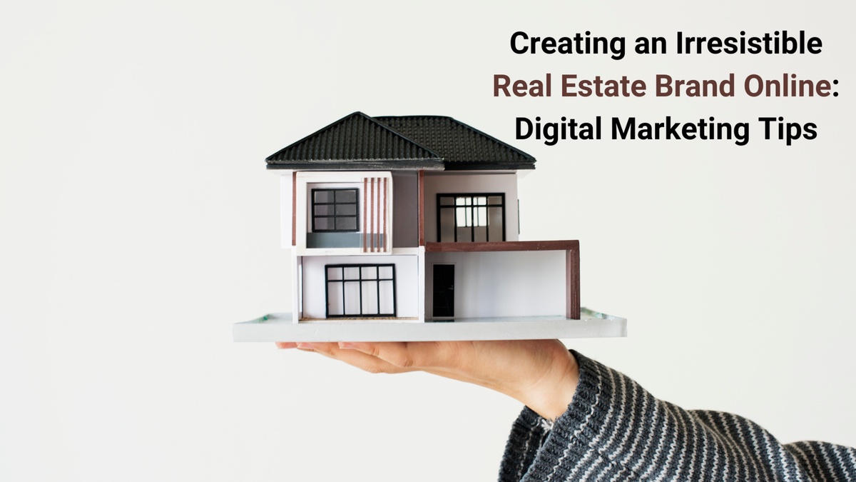 Creating an Irresistible Real Estate Brand Online: Digital Marketing Tips
