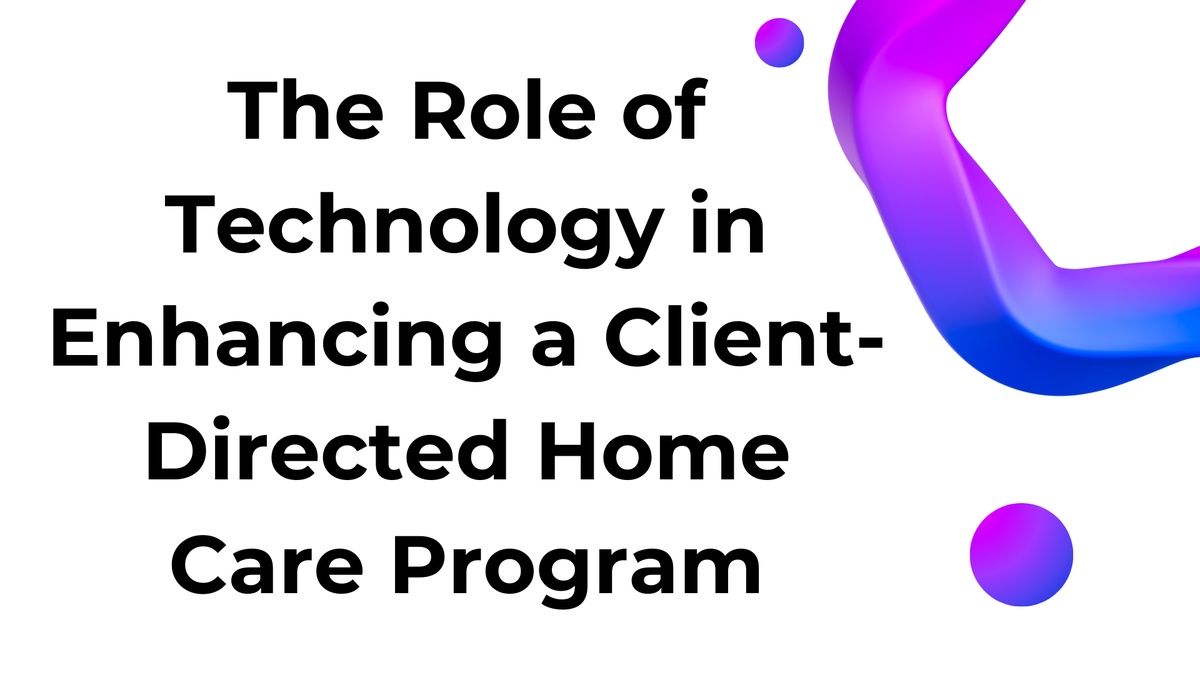 The Role of Technology in Enhancing a Client-Directed Home Care Program