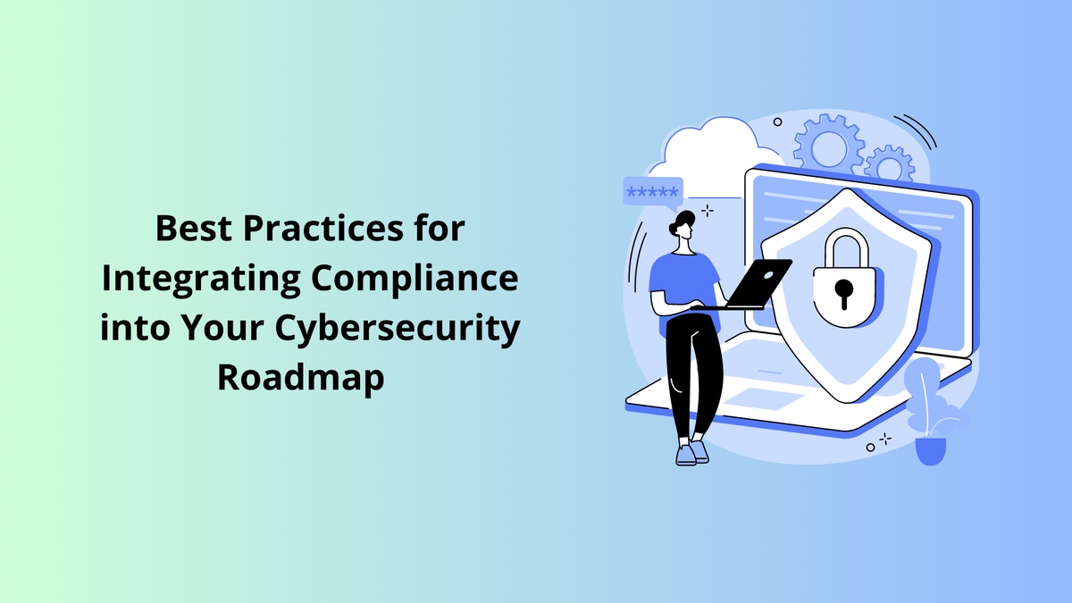 Best Practices for Integrating Compliance into Your Cybersecurity Roadmap