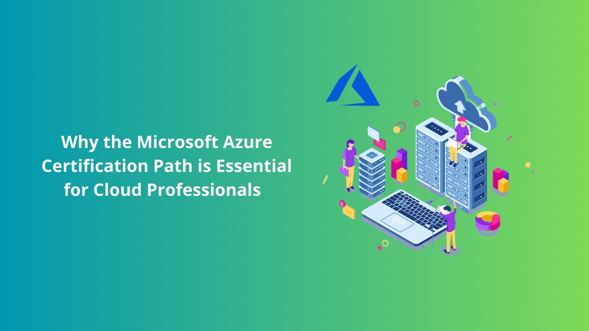Why the Microsoft Azure Certification Path is Essential for Cloud Professionals