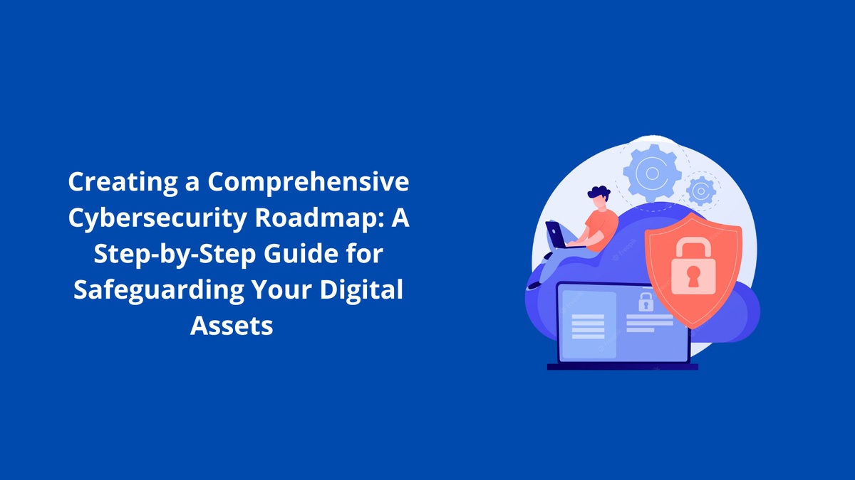 Creating a Comprehensive Cybersecurity Roadmap: A Step-by-Step Guide 