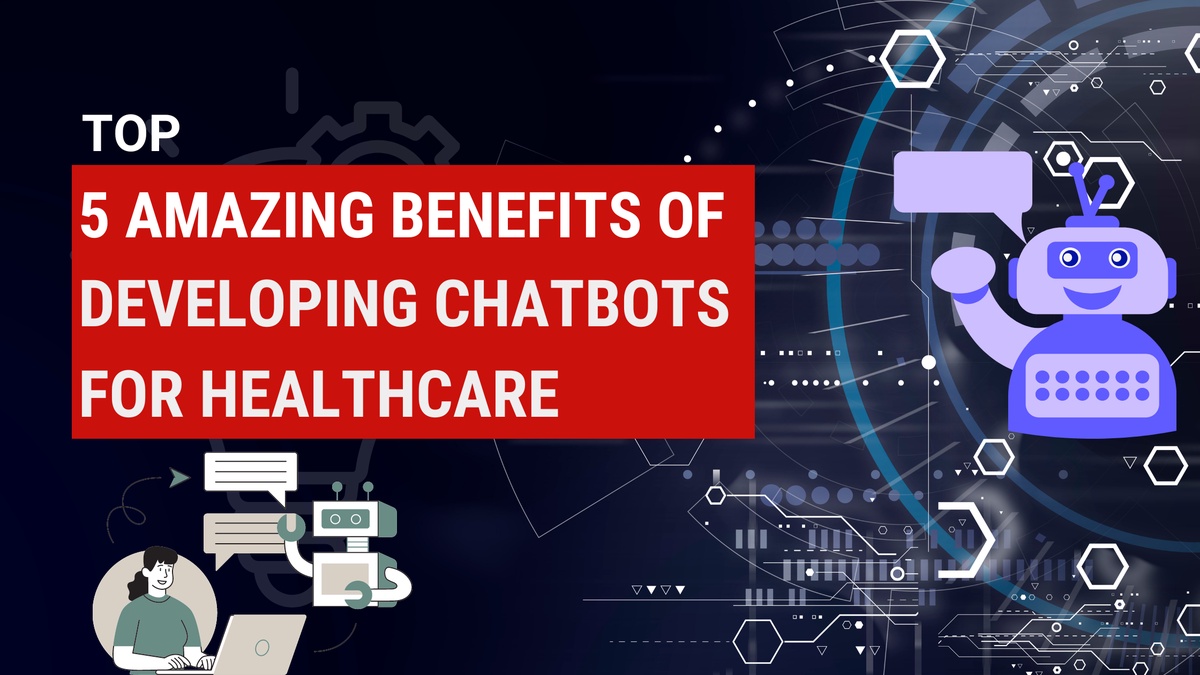 Top 5 Amazing Benefits Of Developing Chatbots For Healthcare