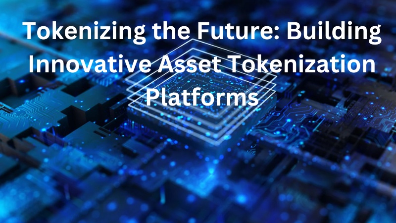 Tokenizing the Future: Building Innovative Asset Tokenization Platforms