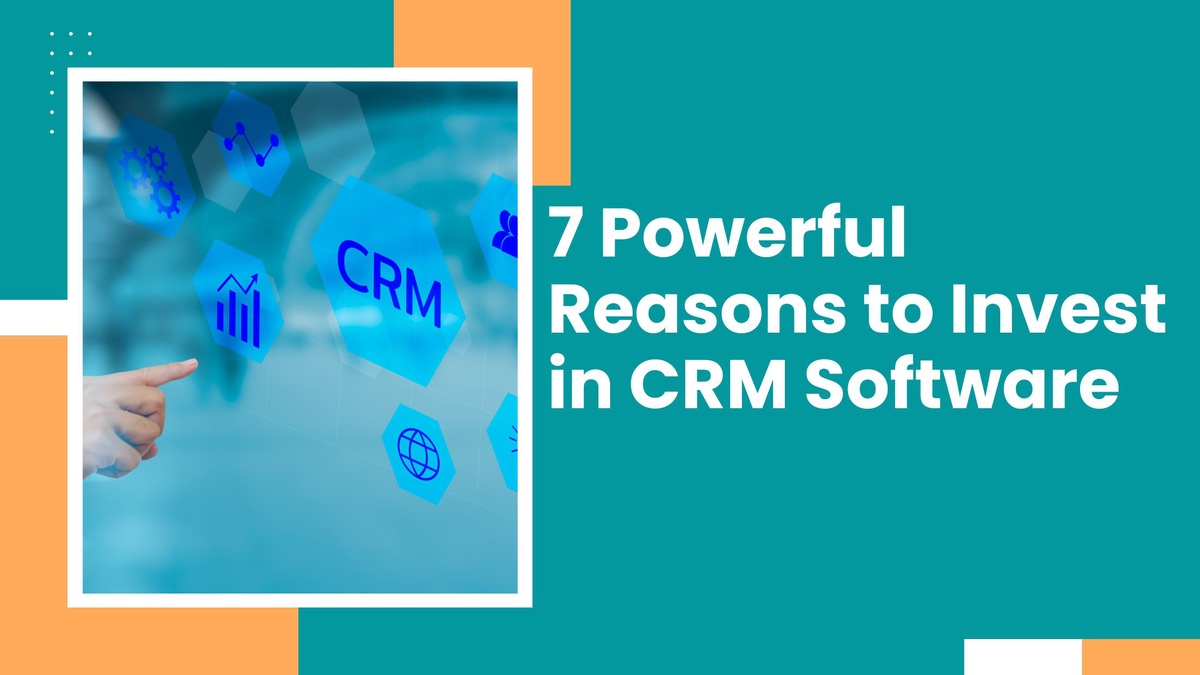 7 Powerful Reasons to Invest in CRM Software