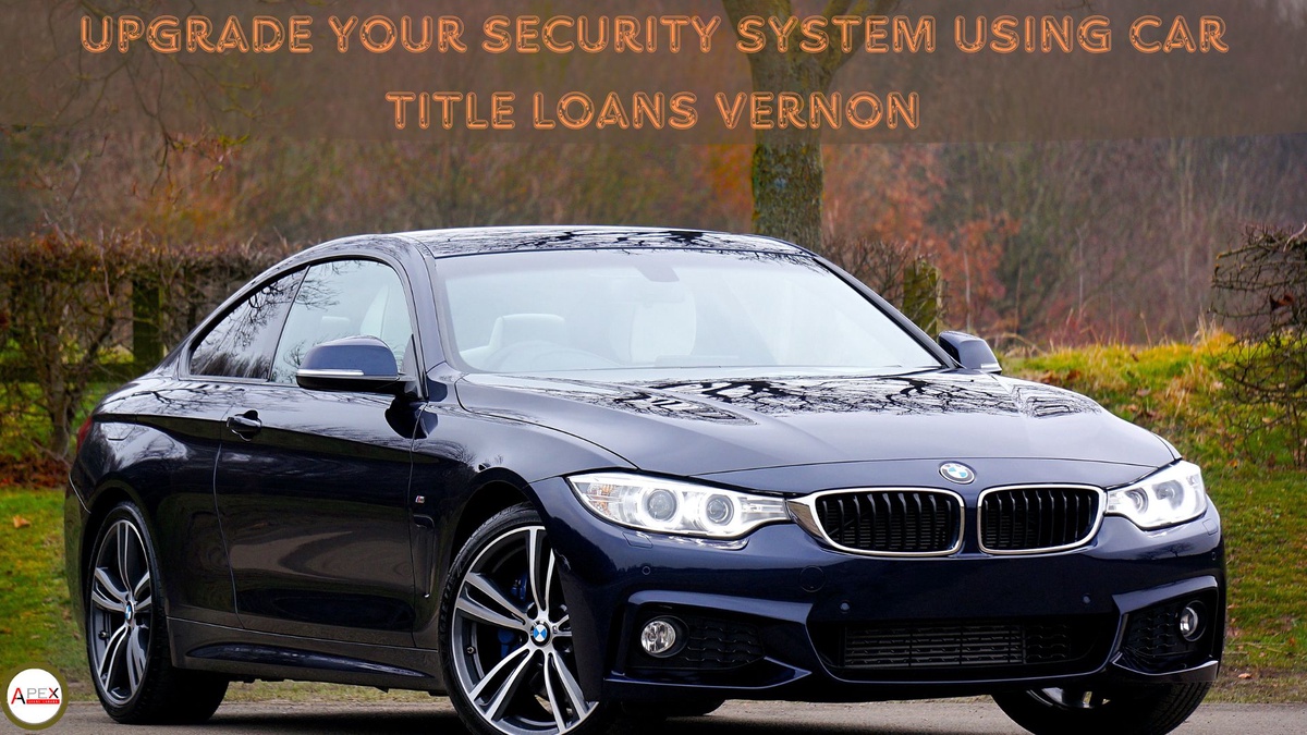 Upgrade Your Security System Using Car Title Loans Vernon