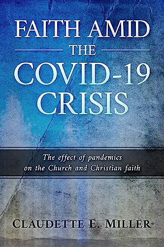 "Faith Amid the COVID-19 Crisis" by Claudette E. Miller: Navigating the Effect of Pandemics on the Church and Christian Faith