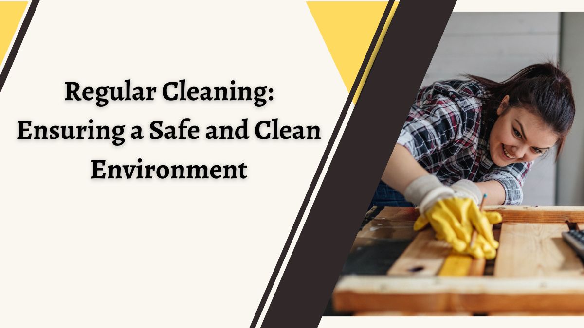 Regular Cleaning: Ensuring a Safe and Clean Environment