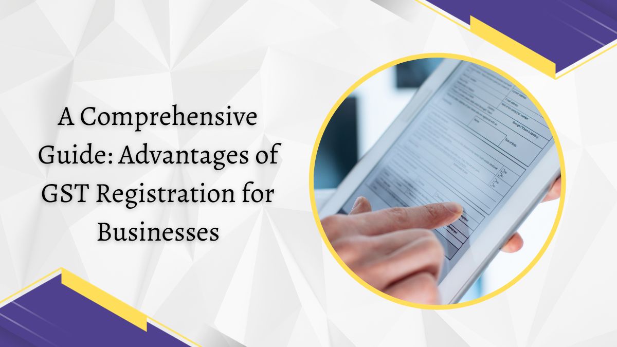 A Comprehensive Guide: Advantages of GST Registration for Businesses