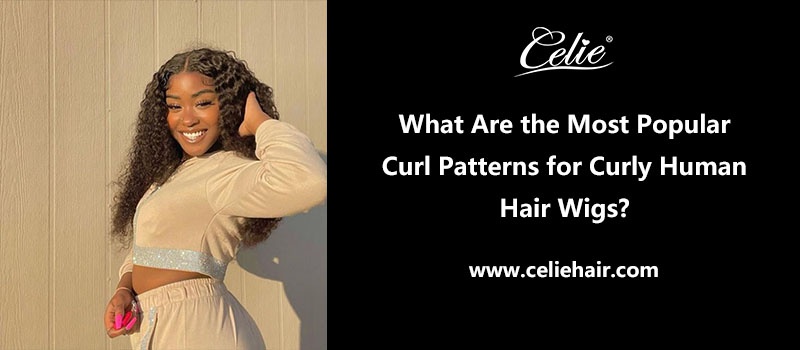 What Are the Most Popular Curl Patterns for Curly Human Hair Wigs?
