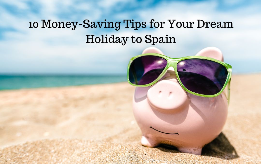 10 Money-Saving Tips for Your Dream Holiday to Spain