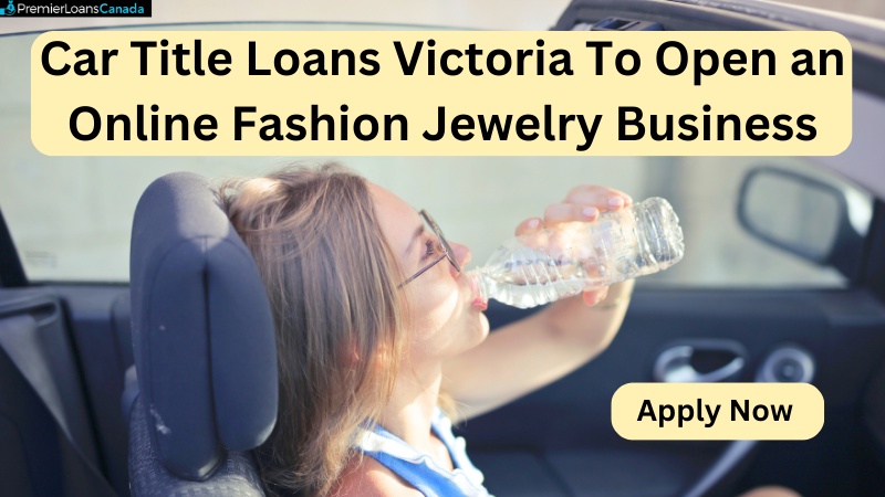 Car Title Loans Victoria To Open an Online Fashion Jewelry Business