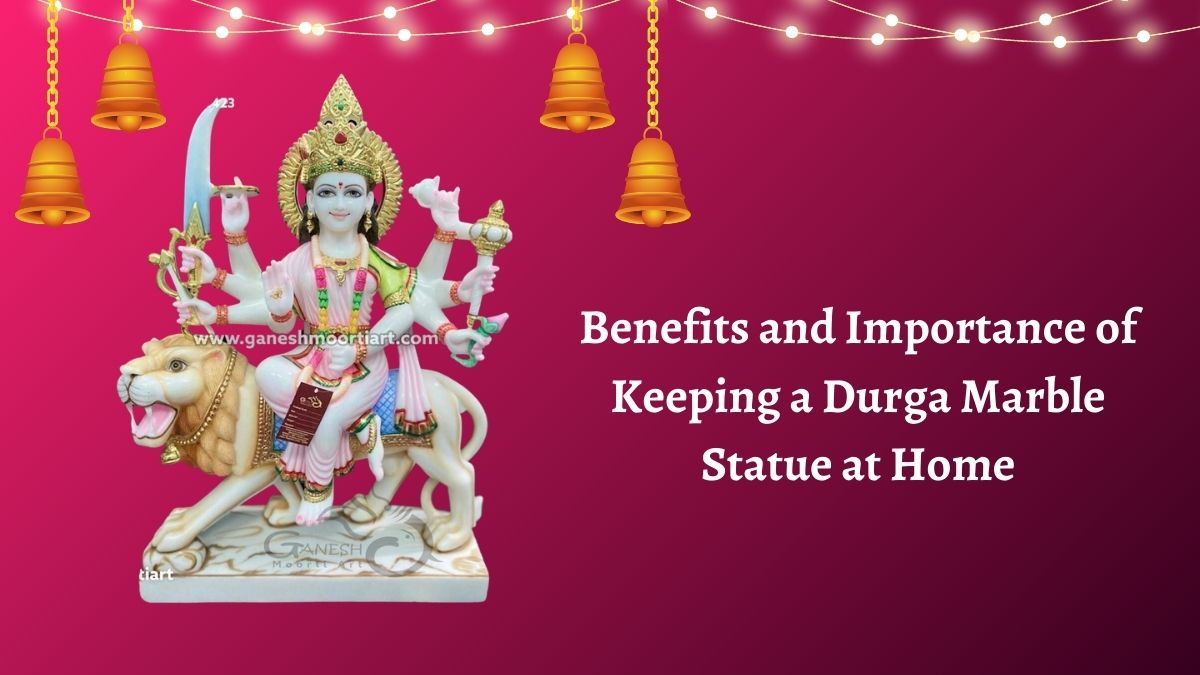 Benefits and Importance of Keeping a Durga Marble Statue at Home
