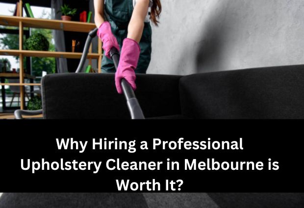 Why Hiring a Professional Upholstery Cleaner in Melbourne is Worth It?