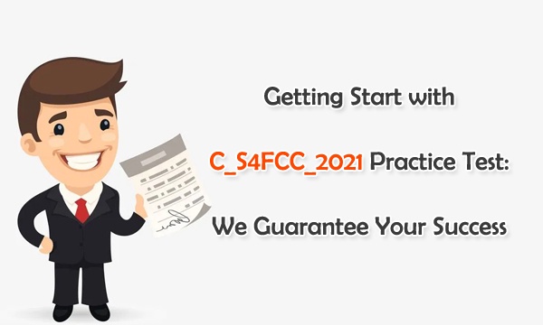 Getting Start with C_S4FCC_2021 Practice Test: We Guarantee Your Success