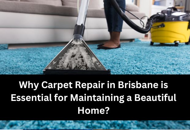 Why Carpet Repair in Brisbane is Essential for Maintaining a Beautiful Home?