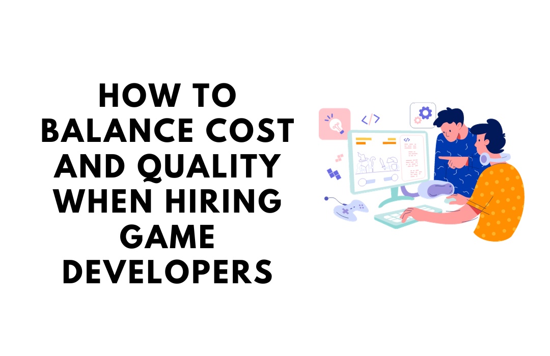 How to balance cost and quality when hiring game developers