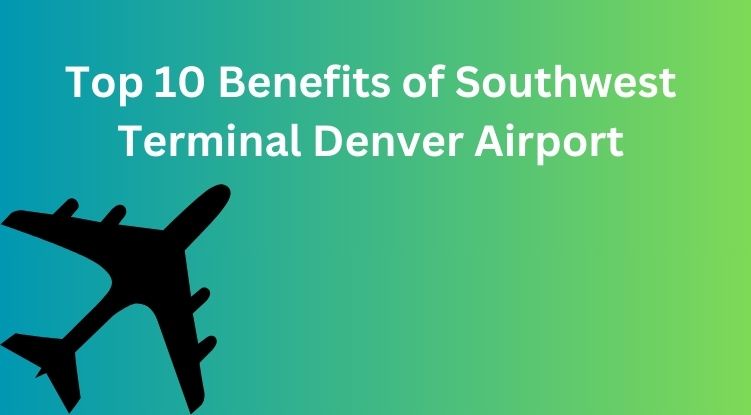 Top 10 Benefits of Southwest Terminal Denver Airport