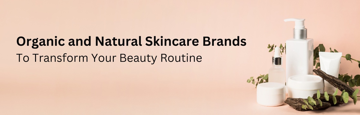 The Top 10 Organic and Natural Skincare Brands to Transform Your Beauty Routine
