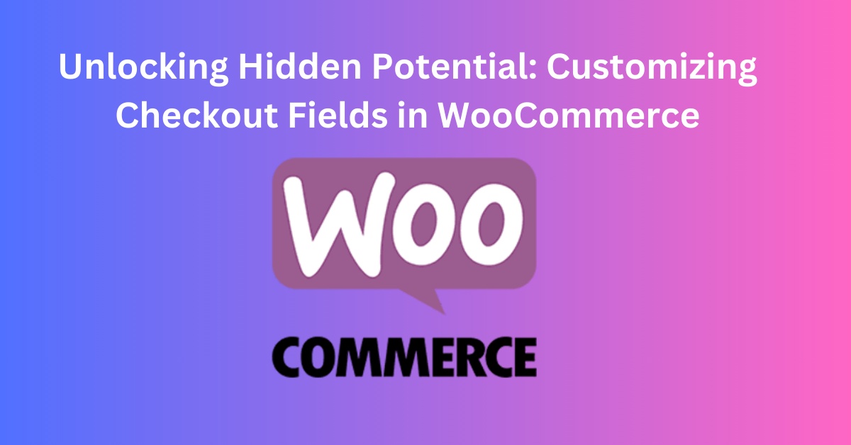 Unlocking Hidden Potential: Customizing Checkout Fields in WooCommerce