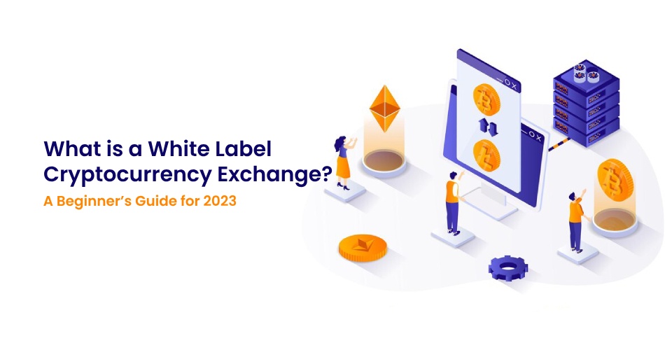 What Is a White Label Cryptocurrency Exchange? A Beginner’s Guide for 2023
