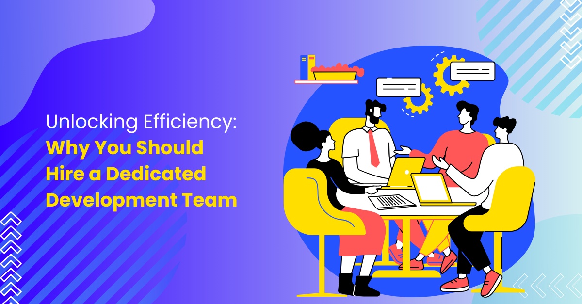 Unlocking Efficiency: Why You Should Hire a Dedicated Development Team