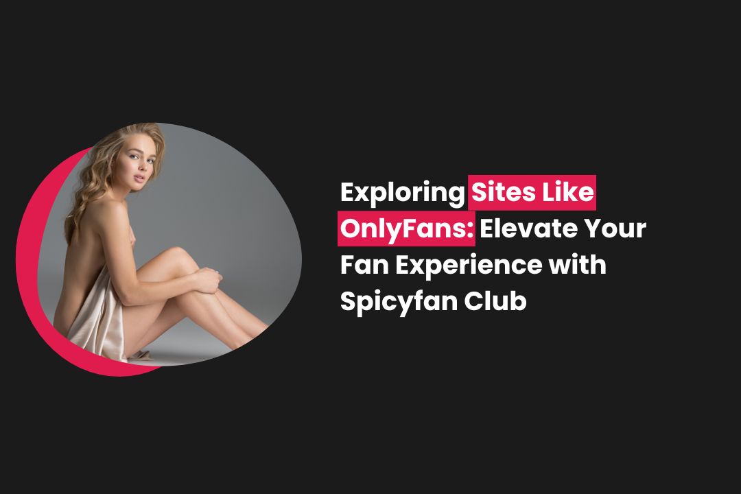 Exploring Sites Like OnlyFans: Elevate Your Fan Experience with Spicyfan Club