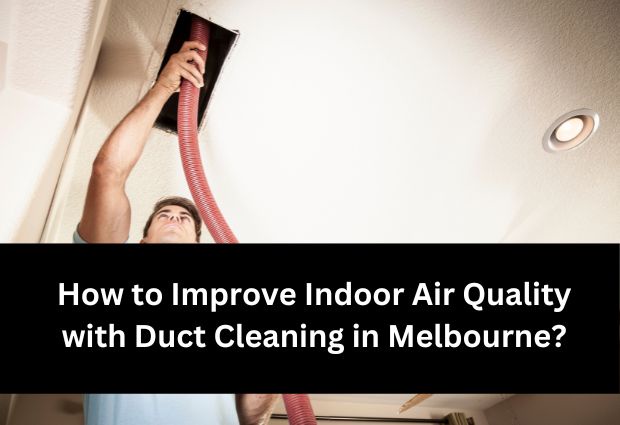 How to Improve Indoor Air Quality with Duct Cleaning in Melbourne?