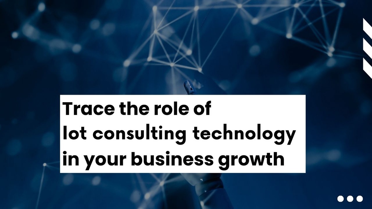 Trace the role of IoT consulting technology in your business growth
