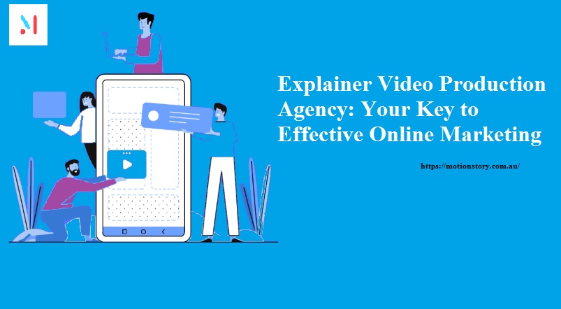 Explainer Video Production Agency: Your Key to Effective Online Marketing