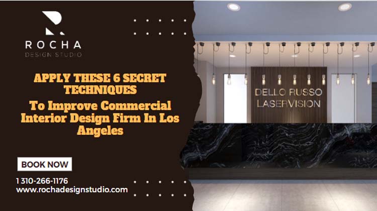 Apply These 6 Secret Techniques To Improve Commercial Interior Design Firm In Los Angeles