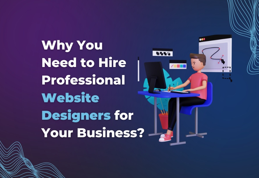 Why You Need to Hire Professional Website Designers for Your Business?
