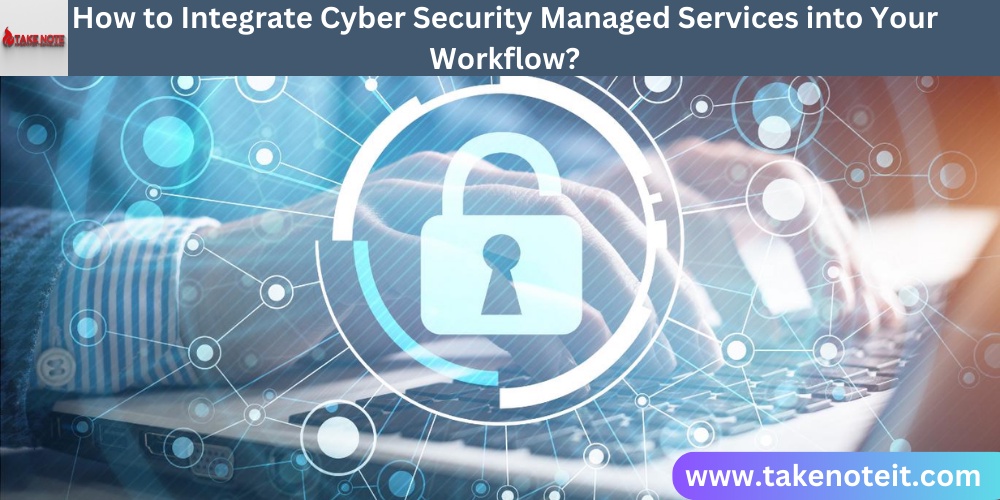 How To Integrate Cyber Security Managed Services Into Your Workflow?