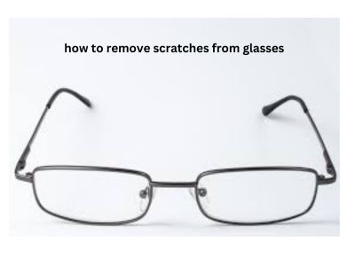 How to Remove Scratches from Glasses: Tips and Techniques