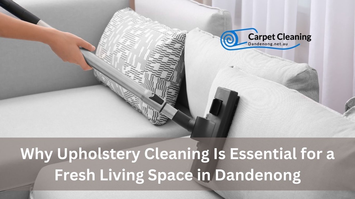 Why Upholstery Cleaning Is Essential for a Fresh Living Space in Dandenong
