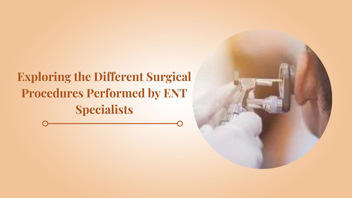 Exploring the Different Surgical Procedures Performed by ENT Specialists