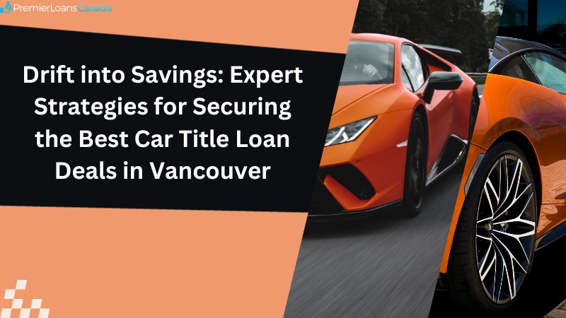Drift into Savings: Expert Strategies for Securing the Best Car Title Loan Deals in Vancouver