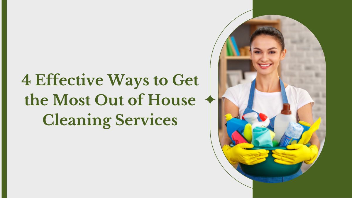 4 Effective Ways to Get the Most Out of House Cleaning Services