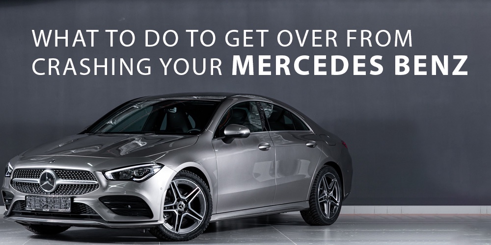 What to Do to Get Over From Crashing Your Mercedes Benz